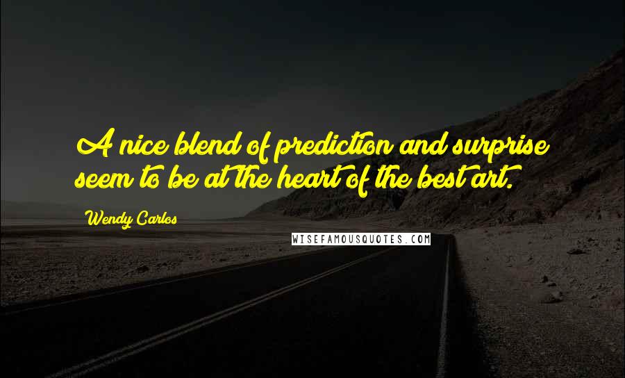 Wendy Carlos Quotes: A nice blend of prediction and surprise seem to be at the heart of the best art.