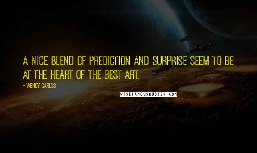 Wendy Carlos Quotes: A nice blend of prediction and surprise seem to be at the heart of the best art.