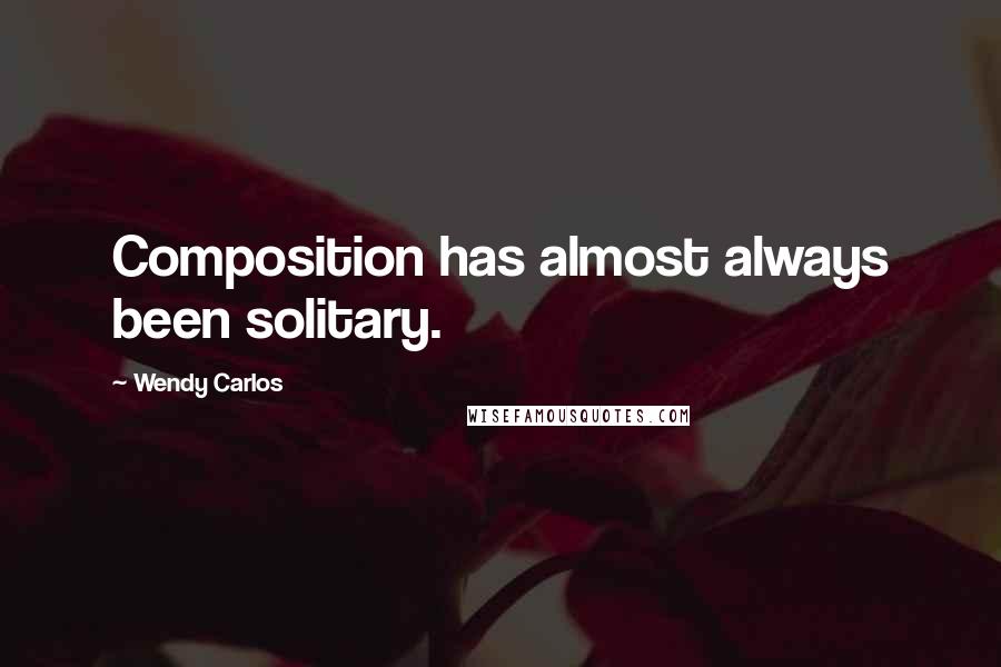 Wendy Carlos Quotes: Composition has almost always been solitary.