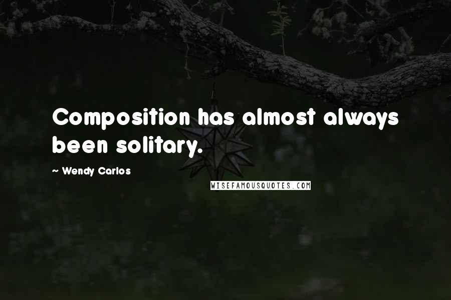 Wendy Carlos Quotes: Composition has almost always been solitary.