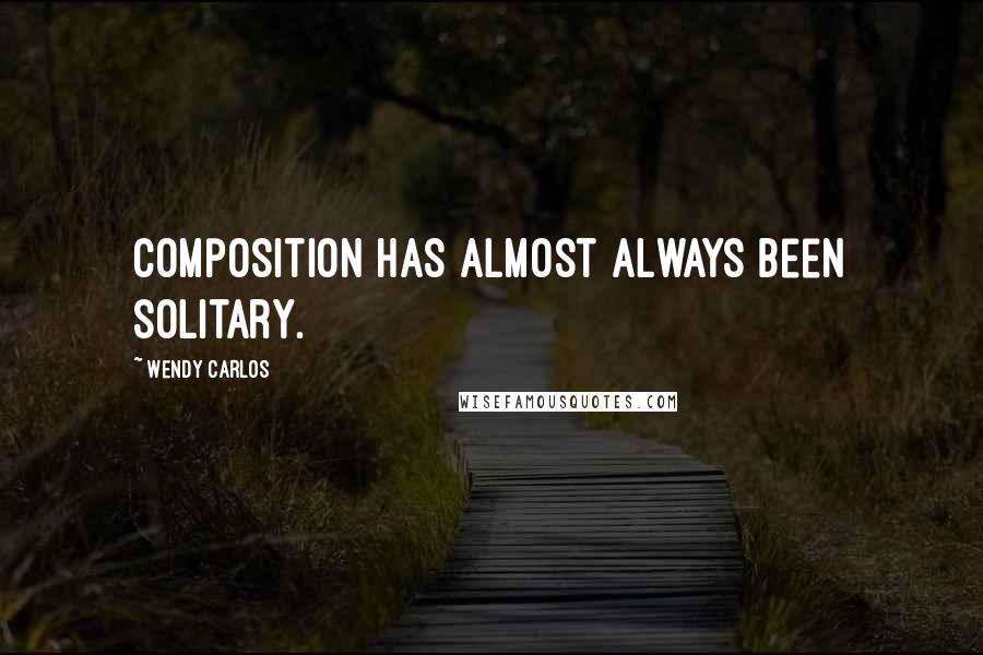 Wendy Carlos Quotes: Composition has almost always been solitary.