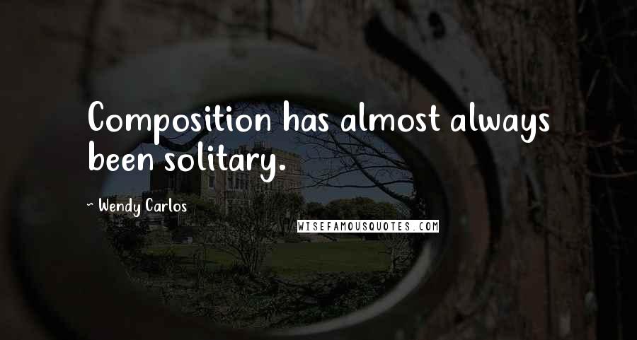 Wendy Carlos Quotes: Composition has almost always been solitary.