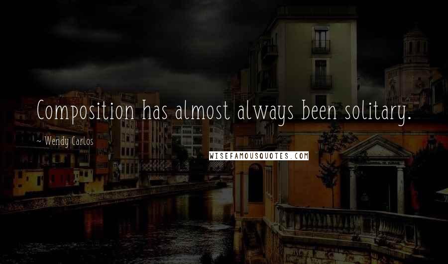 Wendy Carlos Quotes: Composition has almost always been solitary.