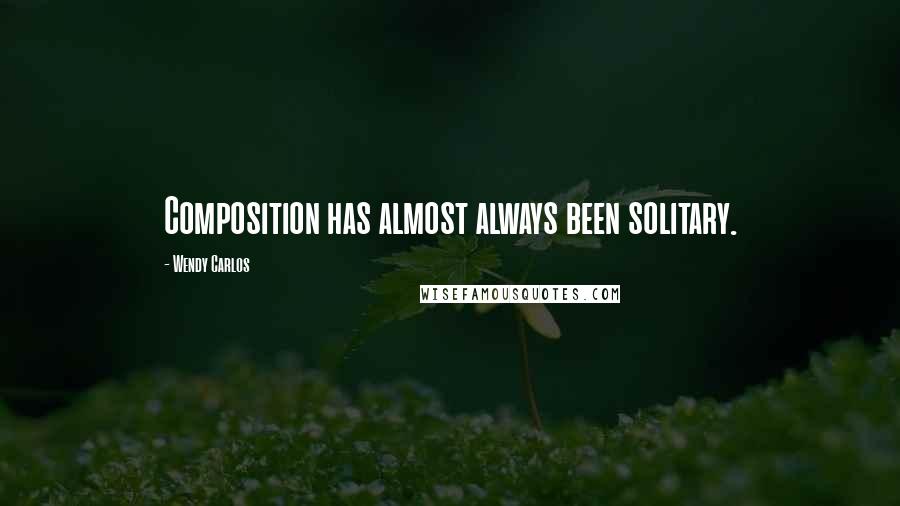 Wendy Carlos Quotes: Composition has almost always been solitary.