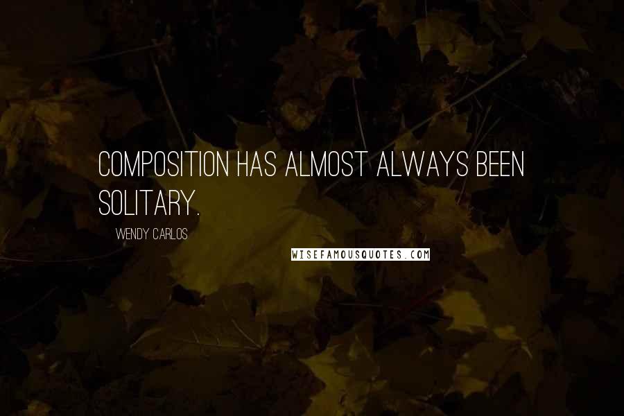 Wendy Carlos Quotes: Composition has almost always been solitary.