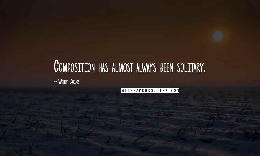 Wendy Carlos Quotes: Composition has almost always been solitary.