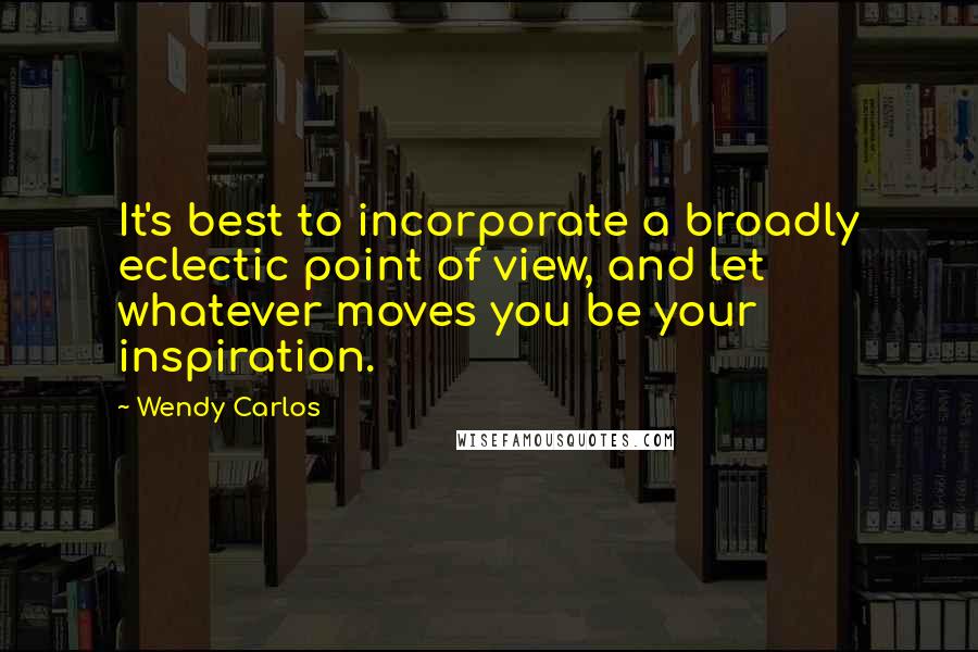 Wendy Carlos Quotes: It's best to incorporate a broadly eclectic point of view, and let whatever moves you be your inspiration.