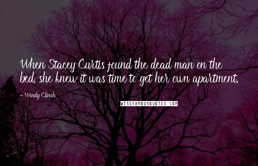 Wendy Clinch Quotes: When Stacey Curtis found the dead man on the bed, she knew it was time to get her own apartment.