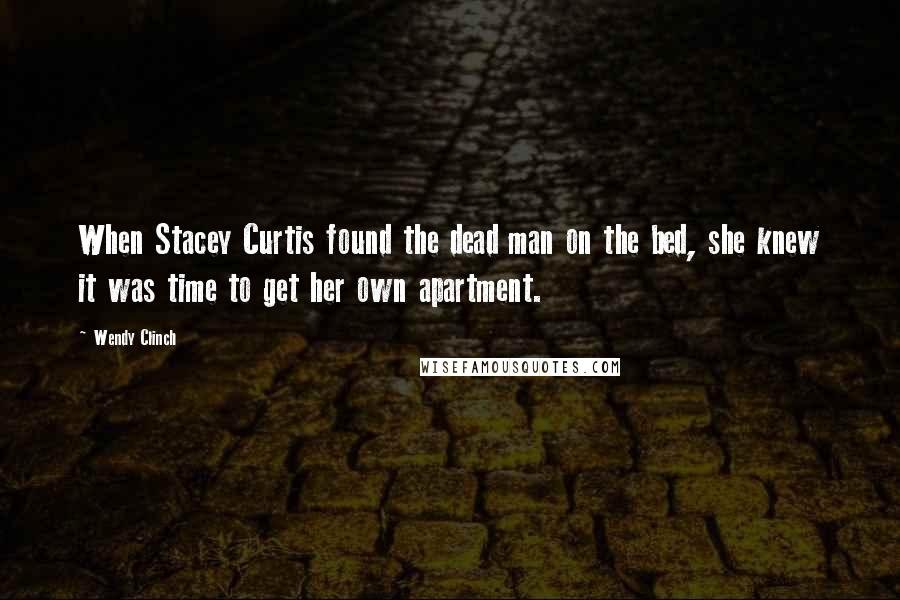 Wendy Clinch Quotes: When Stacey Curtis found the dead man on the bed, she knew it was time to get her own apartment.