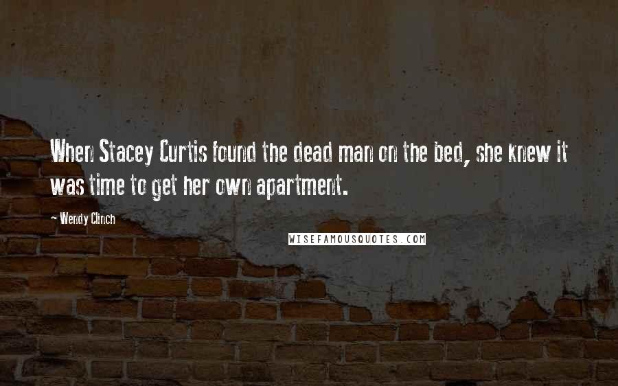 Wendy Clinch Quotes: When Stacey Curtis found the dead man on the bed, she knew it was time to get her own apartment.