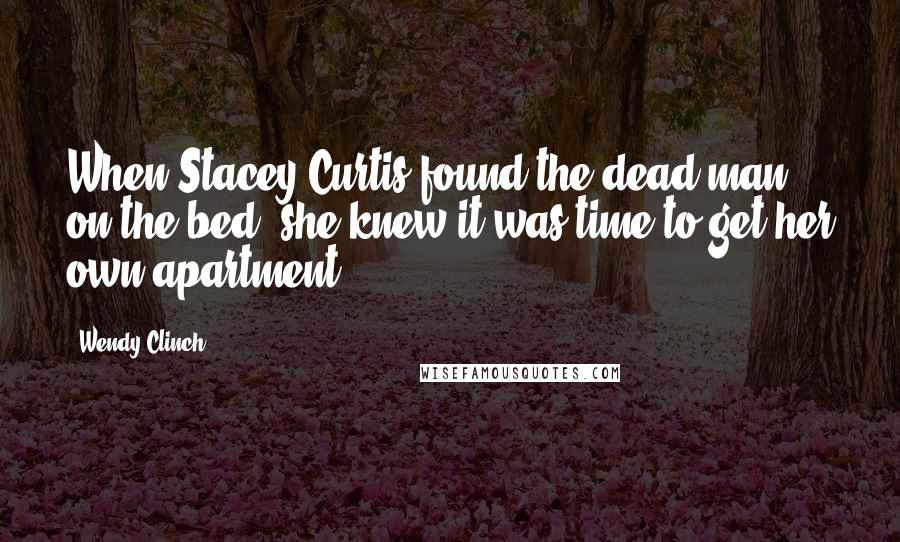 Wendy Clinch Quotes: When Stacey Curtis found the dead man on the bed, she knew it was time to get her own apartment.