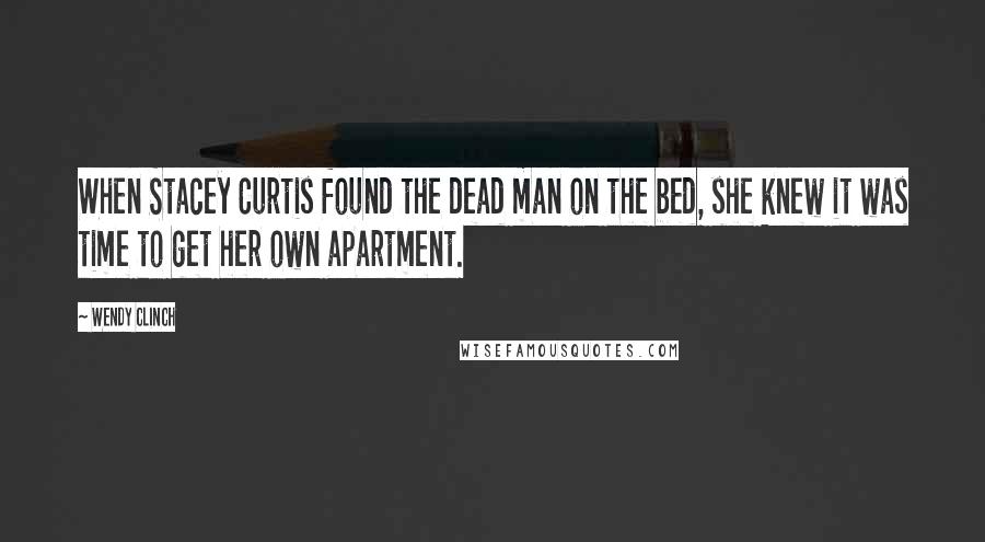 Wendy Clinch Quotes: When Stacey Curtis found the dead man on the bed, she knew it was time to get her own apartment.