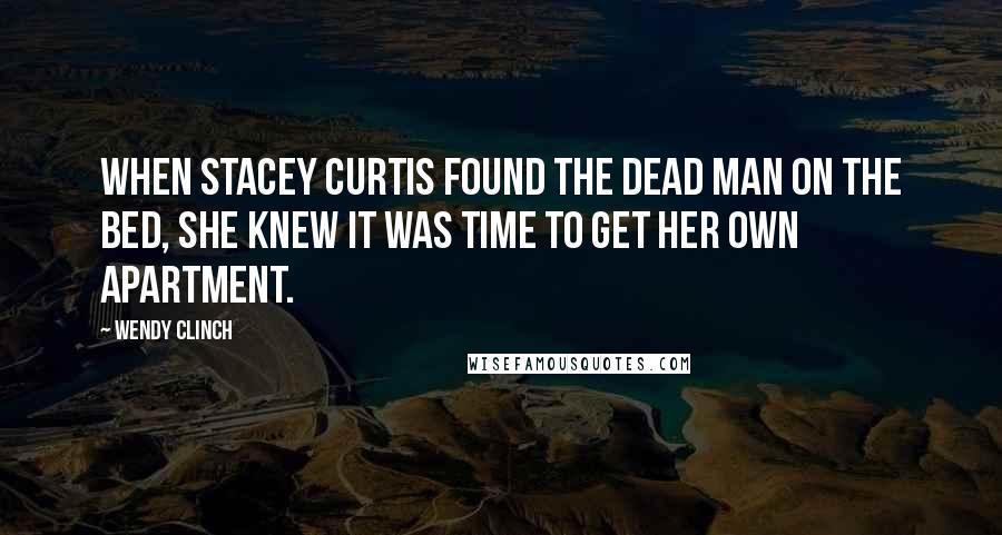 Wendy Clinch Quotes: When Stacey Curtis found the dead man on the bed, she knew it was time to get her own apartment.