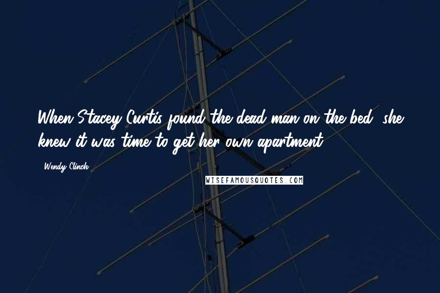 Wendy Clinch Quotes: When Stacey Curtis found the dead man on the bed, she knew it was time to get her own apartment.