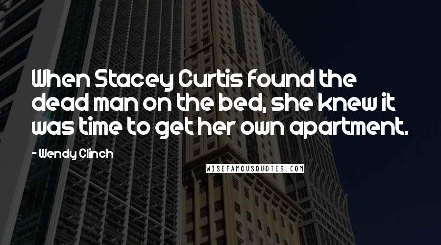 Wendy Clinch Quotes: When Stacey Curtis found the dead man on the bed, she knew it was time to get her own apartment.