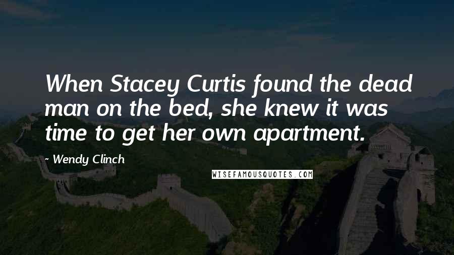 Wendy Clinch Quotes: When Stacey Curtis found the dead man on the bed, she knew it was time to get her own apartment.