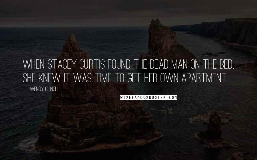 Wendy Clinch Quotes: When Stacey Curtis found the dead man on the bed, she knew it was time to get her own apartment.