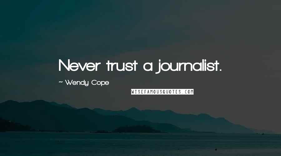 Wendy Cope Quotes: Never trust a journalist.