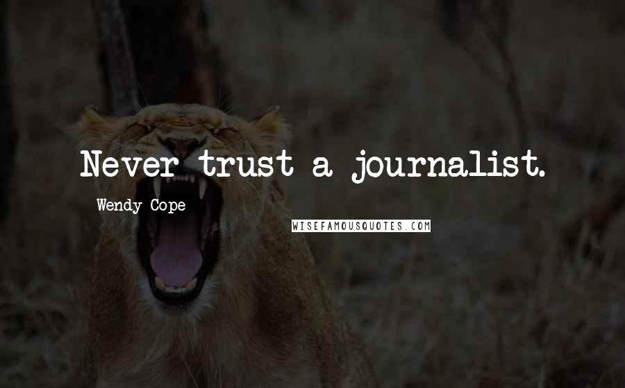 Wendy Cope Quotes: Never trust a journalist.