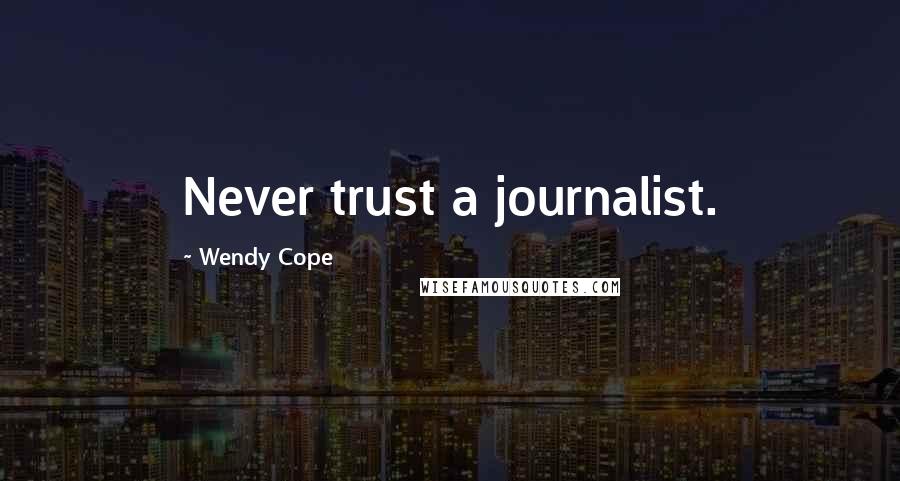 Wendy Cope Quotes: Never trust a journalist.