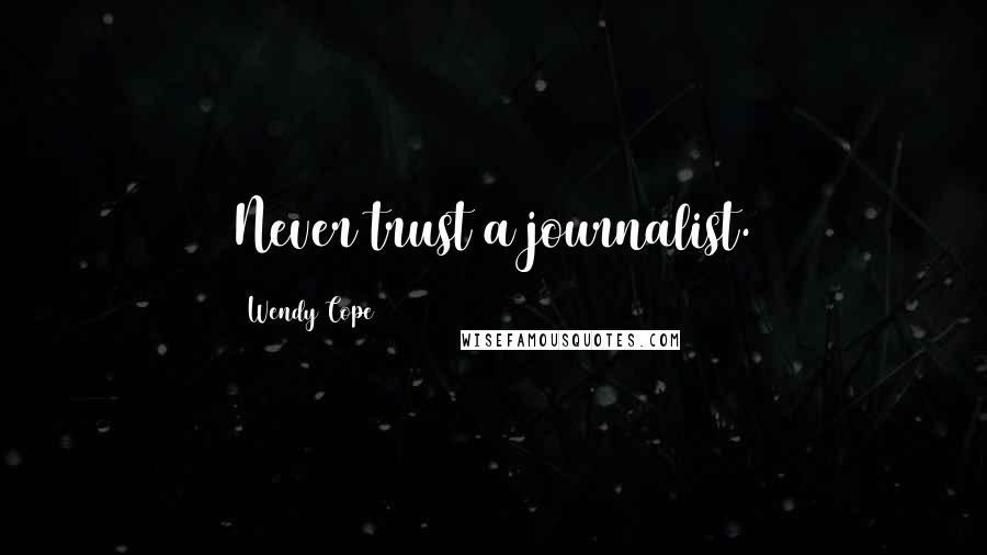 Wendy Cope Quotes: Never trust a journalist.