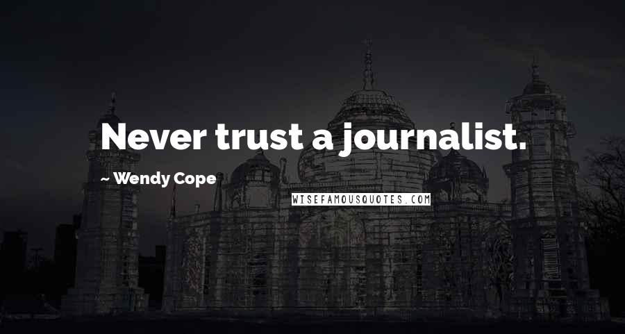 Wendy Cope Quotes: Never trust a journalist.