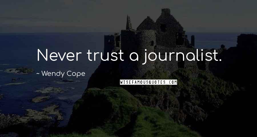 Wendy Cope Quotes: Never trust a journalist.