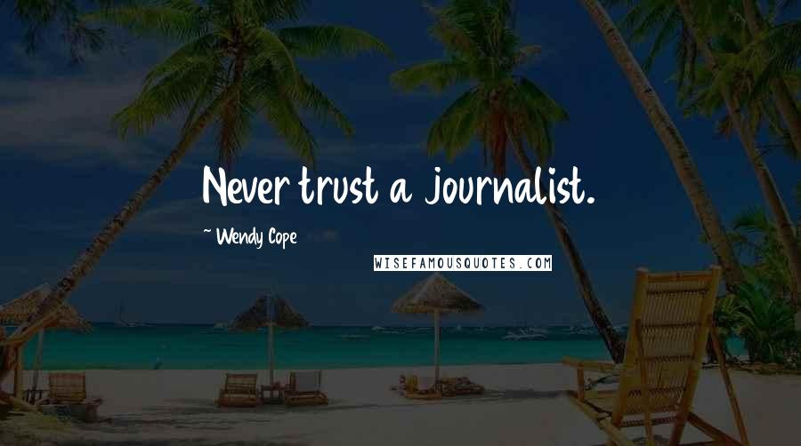 Wendy Cope Quotes: Never trust a journalist.