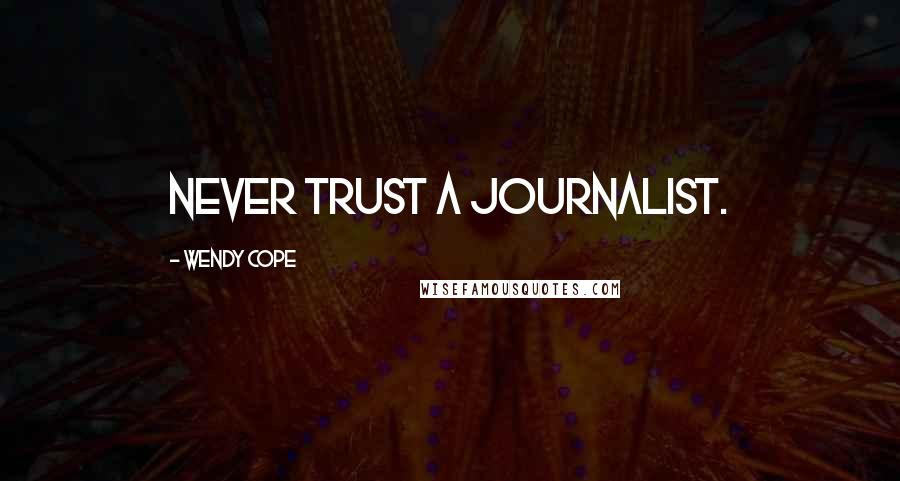 Wendy Cope Quotes: Never trust a journalist.