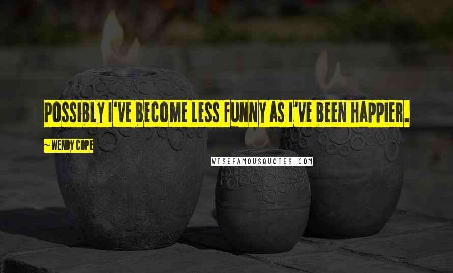 Wendy Cope Quotes: Possibly I've become less funny as I've been happier.