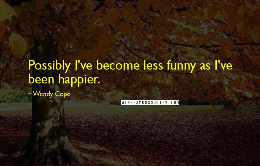 Wendy Cope Quotes: Possibly I've become less funny as I've been happier.