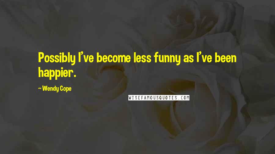Wendy Cope Quotes: Possibly I've become less funny as I've been happier.