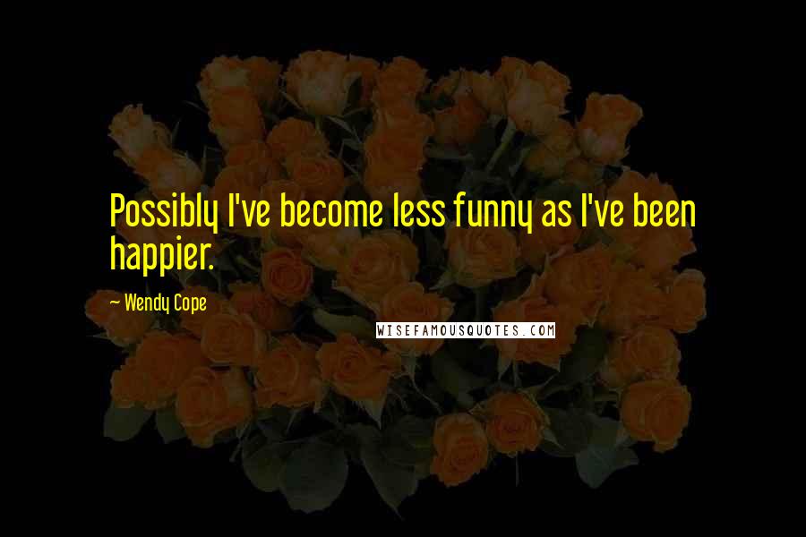 Wendy Cope Quotes: Possibly I've become less funny as I've been happier.