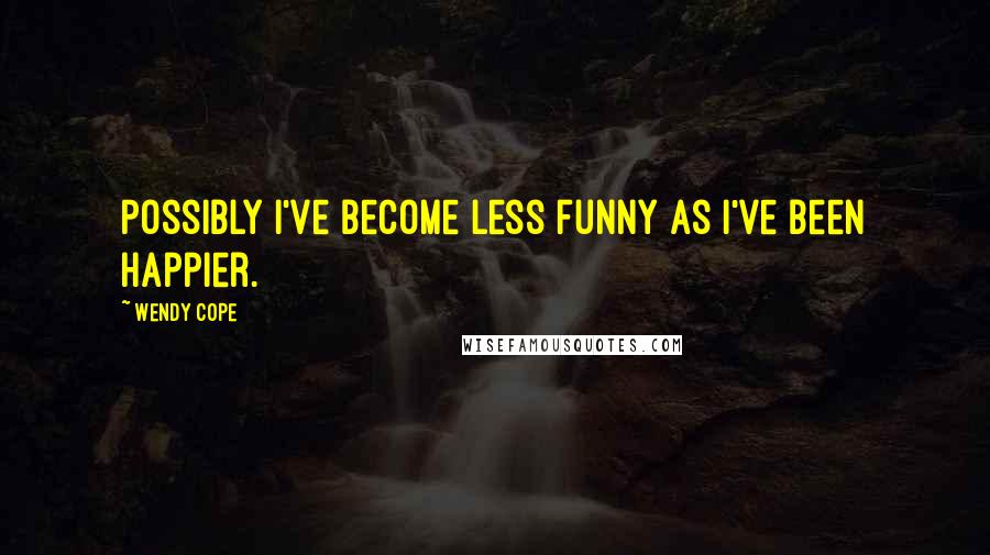 Wendy Cope Quotes: Possibly I've become less funny as I've been happier.