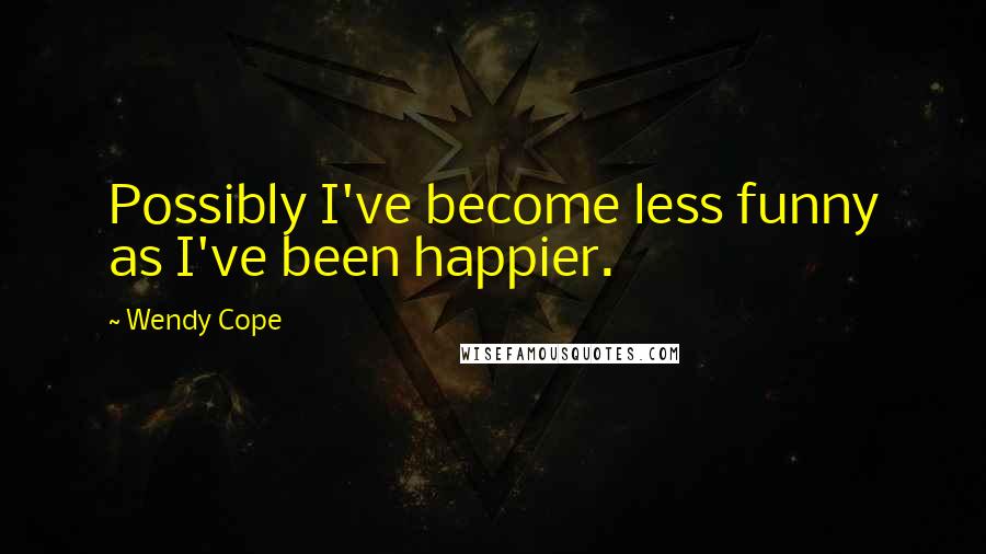 Wendy Cope Quotes: Possibly I've become less funny as I've been happier.