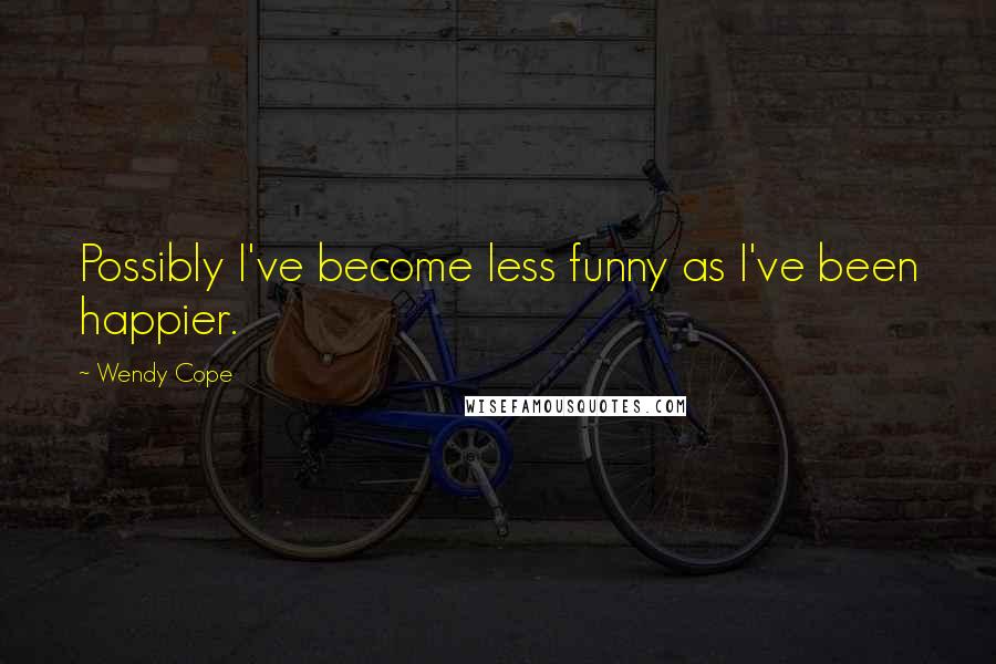 Wendy Cope Quotes: Possibly I've become less funny as I've been happier.