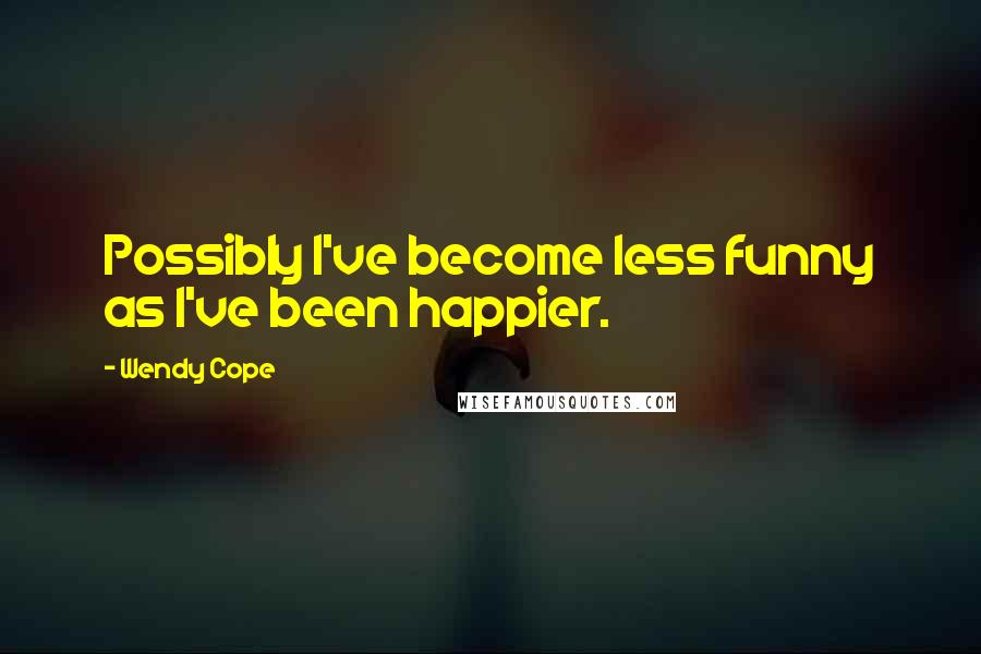 Wendy Cope Quotes: Possibly I've become less funny as I've been happier.