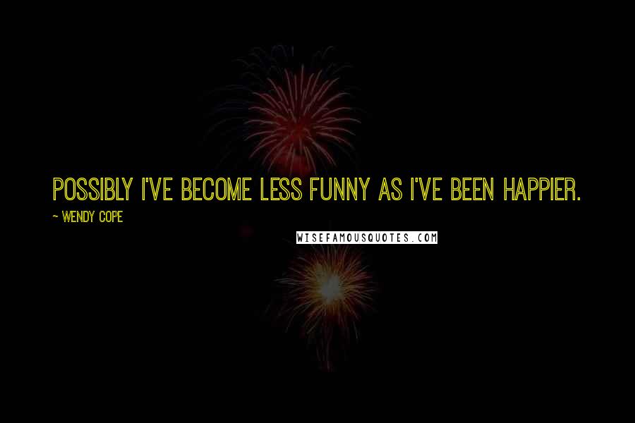 Wendy Cope Quotes: Possibly I've become less funny as I've been happier.