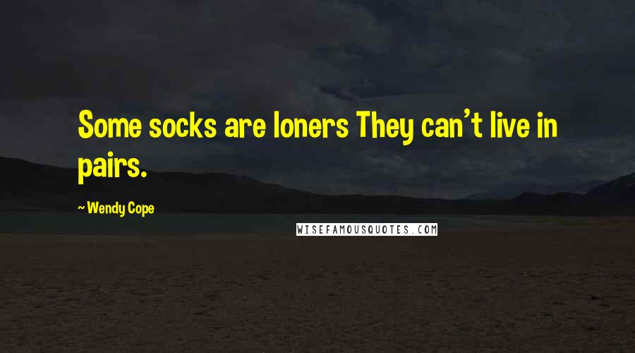 Wendy Cope Quotes: Some socks are loners They can't live in pairs.