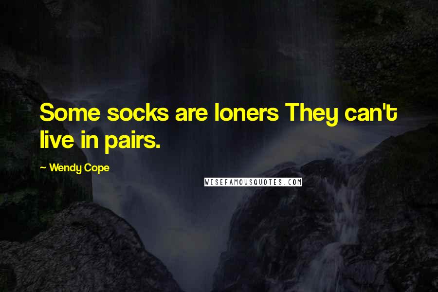 Wendy Cope Quotes: Some socks are loners They can't live in pairs.