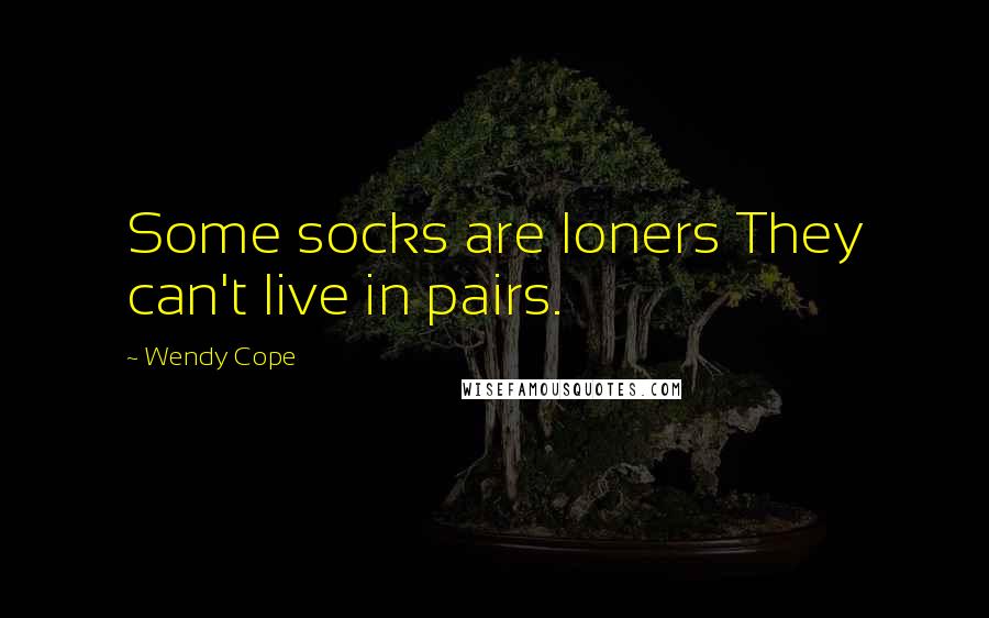 Wendy Cope Quotes: Some socks are loners They can't live in pairs.