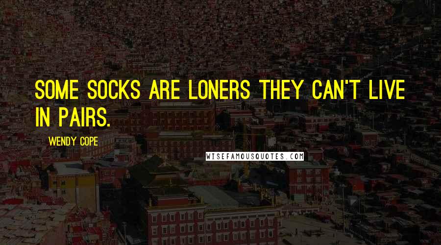 Wendy Cope Quotes: Some socks are loners They can't live in pairs.