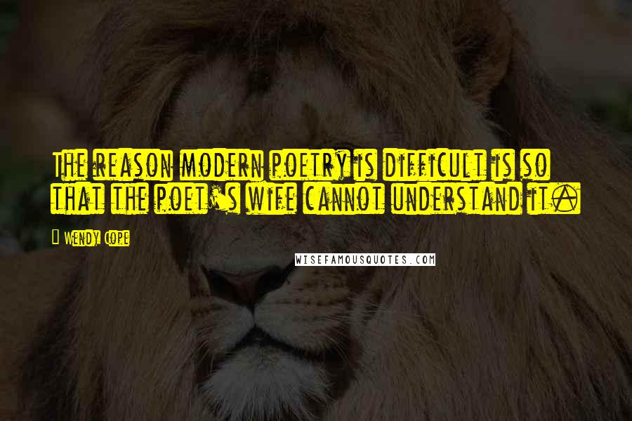 Wendy Cope Quotes: The reason modern poetry is difficult is so that the poet's wife cannot understand it.