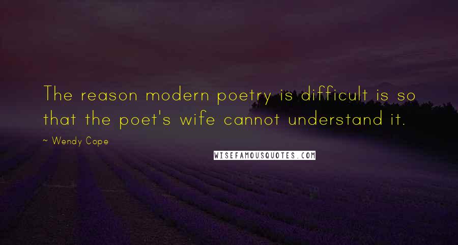 Wendy Cope Quotes: The reason modern poetry is difficult is so that the poet's wife cannot understand it.