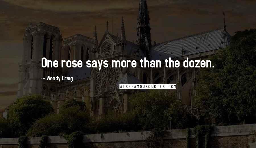 Wendy Craig Quotes: One rose says more than the dozen.
