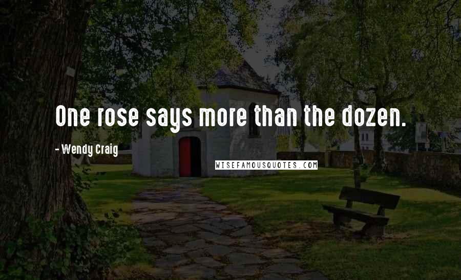Wendy Craig Quotes: One rose says more than the dozen.