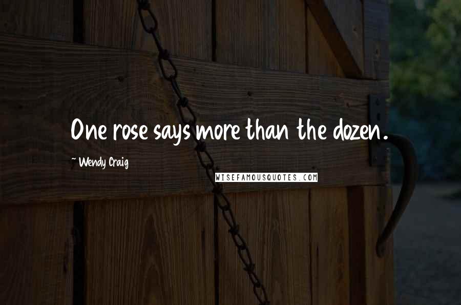 Wendy Craig Quotes: One rose says more than the dozen.