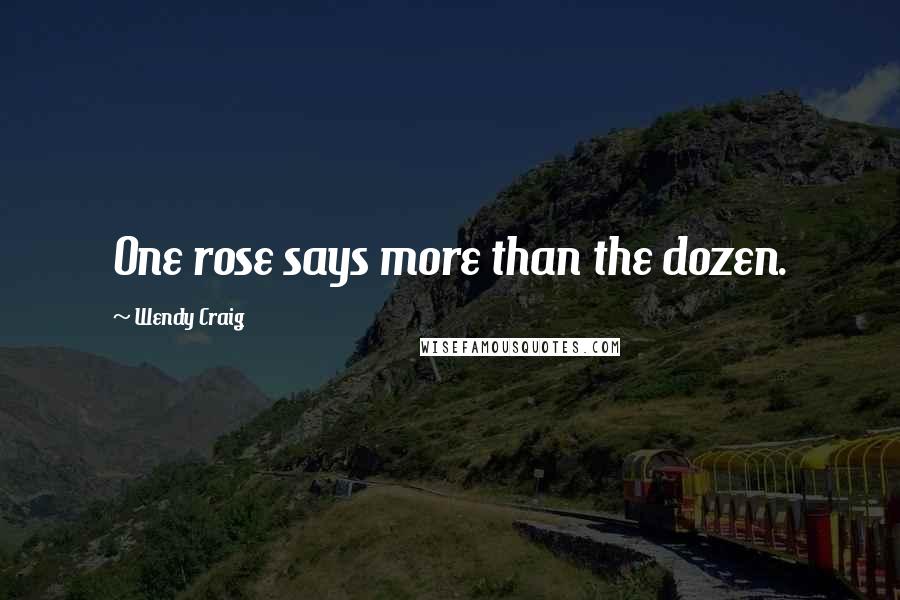 Wendy Craig Quotes: One rose says more than the dozen.