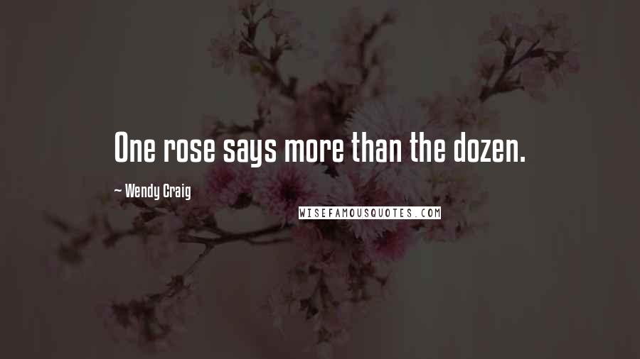 Wendy Craig Quotes: One rose says more than the dozen.