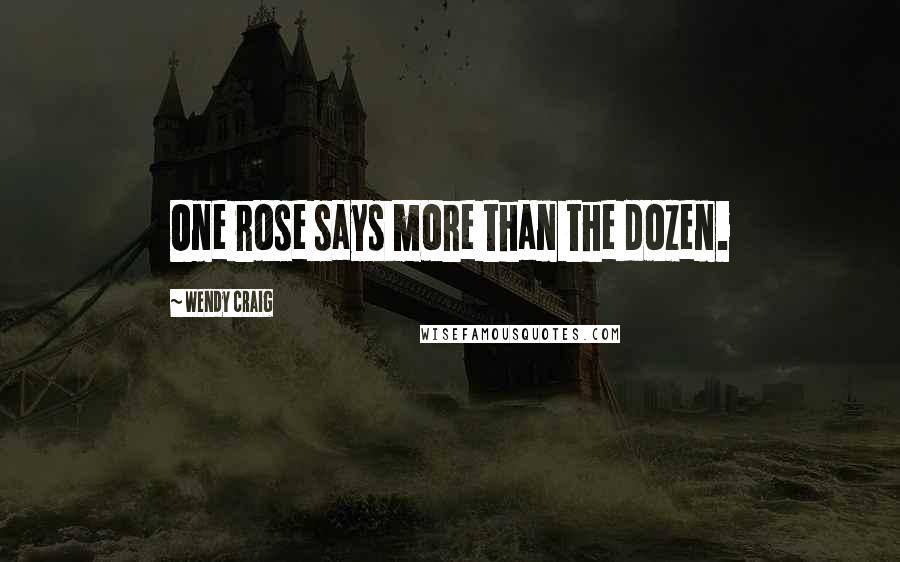 Wendy Craig Quotes: One rose says more than the dozen.